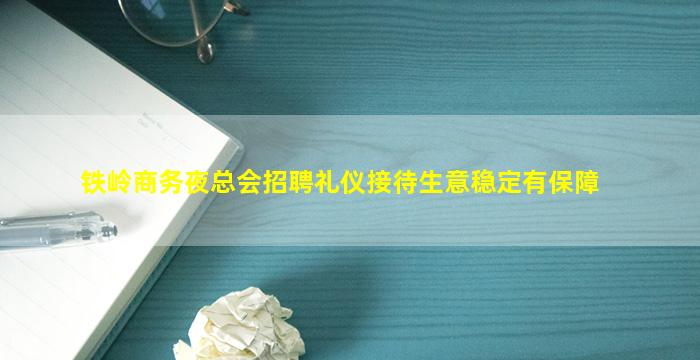 铁岭商务夜总会招聘礼仪接待生意稳定有保障